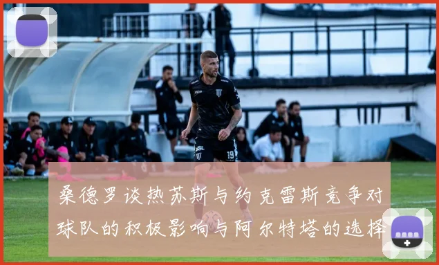 桑德罗谈热苏斯与约克雷斯竞争对球队的积极影响与阿尔特塔的选择难题