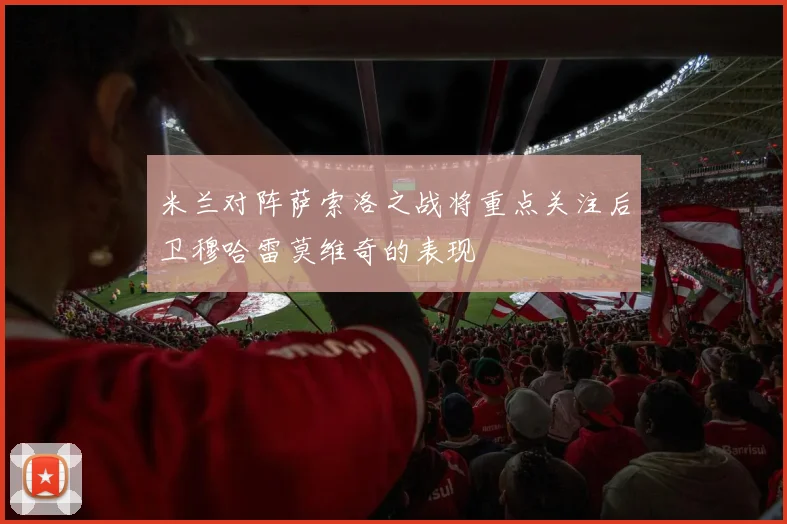 米兰对阵萨索洛之战将重点关注后卫穆哈雷莫维奇的表现