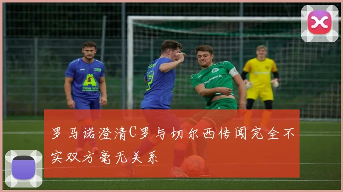 罗马诺澄清C罗与切尔西传闻完全不实双方毫无关系