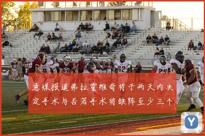 意媒报道弗拉霍维奇将于两天内决定手术与否若手术将缺阵至少三个月
