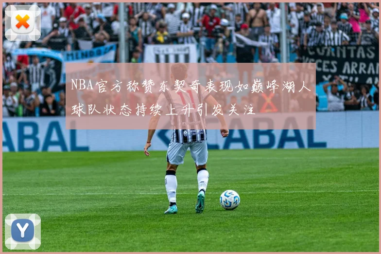 NBA官方称赞东契奇表现如巅峰湖人球队状态持续上升引发关注