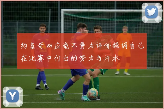 约基奇回应毫不费力评价强调自己在比赛中付出的努力与汗水