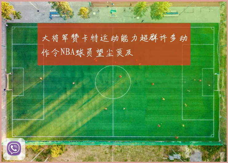 大将军赞卡特运动能力超群许多动作令NBA球员望尘莫及