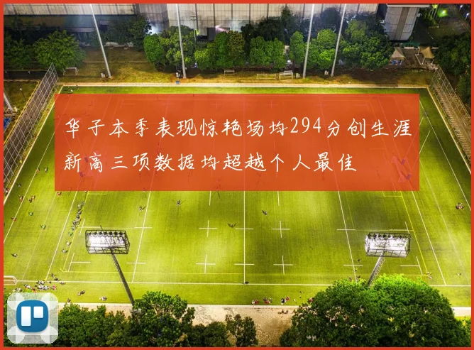 华子本季表现惊艳场均294分创生涯新高三项数据均超越个人最佳