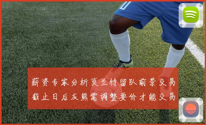 薪资专家分析莫兰特留队前景交易截止日后灰熊需调整要价才能交易