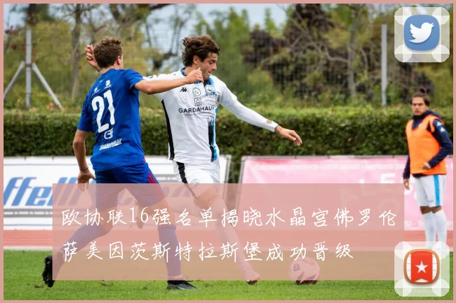 欧协联16强名单揭晓水晶宫佛罗伦萨美因茨斯特拉斯堡成功晋级