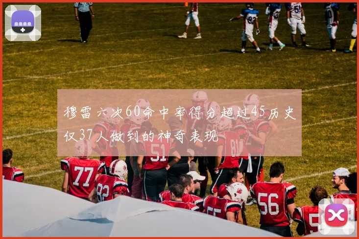 穆雷六次60命中率得分超过45历史仅37人做到的神奇表现