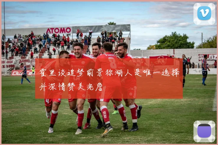 霍里谈追梦前景称湖人是唯一选择并深情赞美老詹