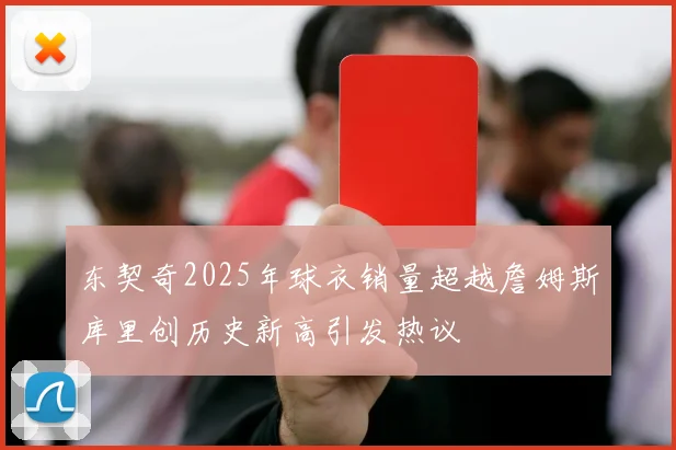 东契奇2025年球衣销量超越詹姆斯库里创历史新高引发热议