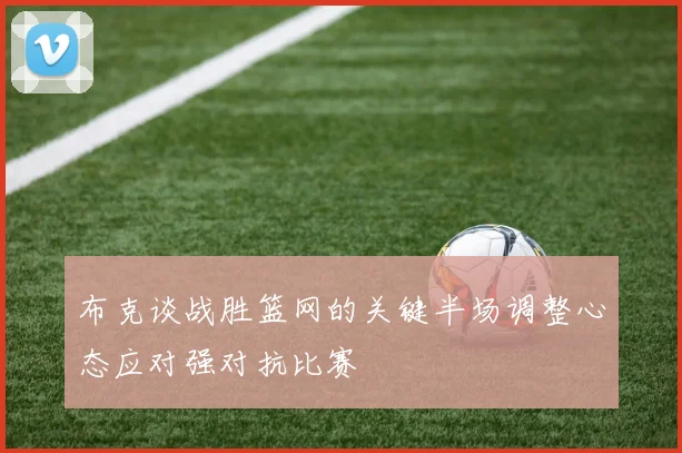 布克谈战胜篮网的关键半场调整心态应对强对抗比赛