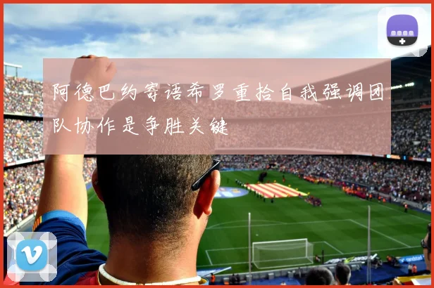 阿德巴约寄语希罗重拾自我强调团队协作是争胜关键