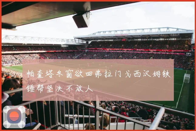 帕奎塔冬窗欲回弗拉门戈西汉姆铁锤帮坚决不放人