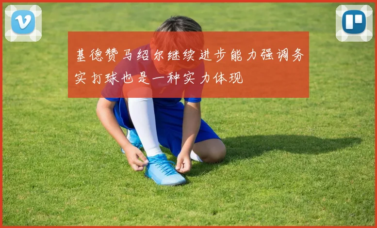 基德赞马绍尔继续进步能力强调务实打球也是一种实力体现